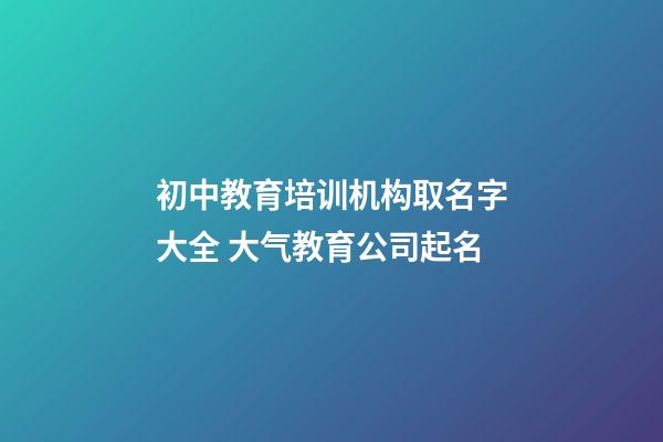 初中教育培训机构取名字大全 大气教育公司起名